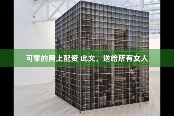 可靠的网上配资 此文，送给所有女人