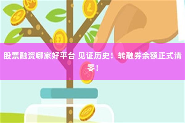 股票融资哪家好平台 见证历史！转融券余额正式清零！