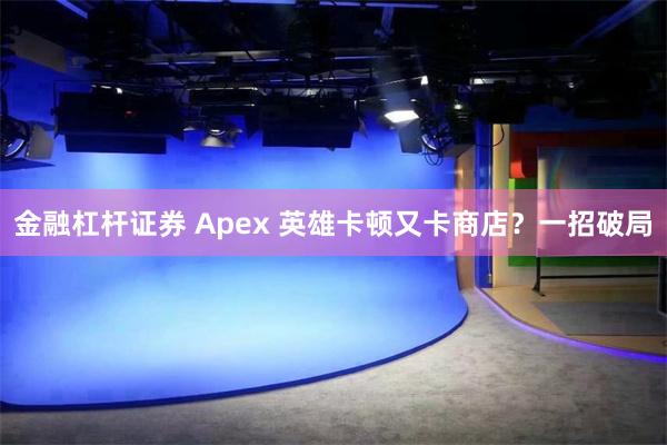 金融杠杆证券 Apex 英雄卡顿又卡商店？一招破局