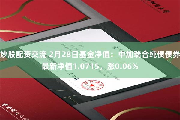 炒股配资交流 2月28日基金净值：中加瑞合纯债债券最新净值1.0715，涨0.06%