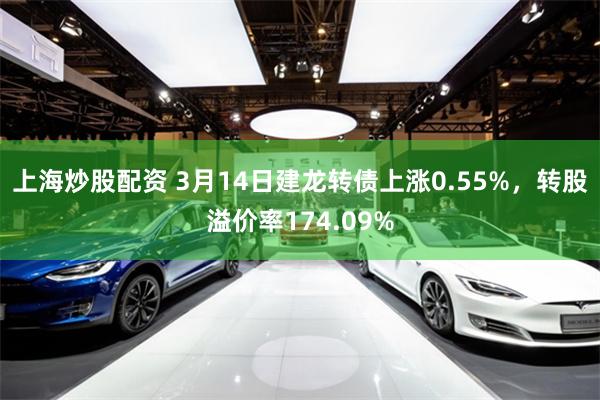 上海炒股配资 3月14日建龙转债上涨0.55%，转股溢价率174.09%