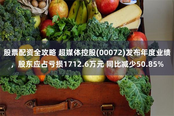 股票配资全攻略 超媒体控股(00072)发布年度业绩，股东应占亏损1712.6万元 同比减少50.85%