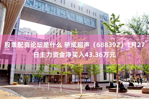 股票配资论坛是什么 骄成超声（688392）1月27日主力资金净买入43.36万元