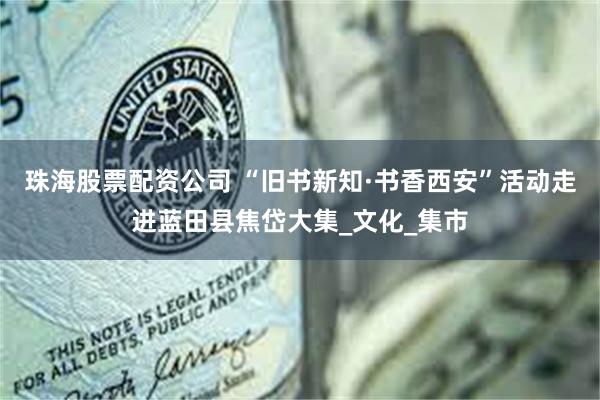 珠海股票配资公司 “旧书新知·书香西安”活动走进蓝田县焦岱大集_文化_集市