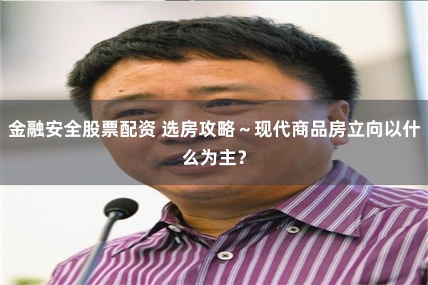 金融安全股票配资 选房攻略～现代商品房立向以什么为主？