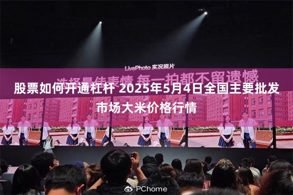 股票如何开通杠杆 2025年5月4日全国主要批发市场大米价格行情