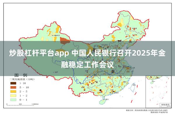 炒股杠杆平台app 中国人民银行召开2025年金融稳定工作会议