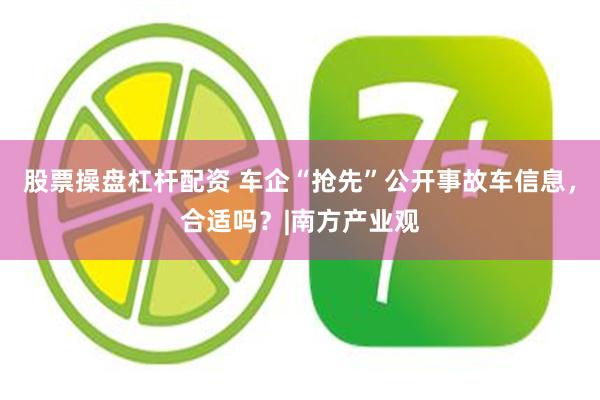股票操盘杠杆配资 车企“抢先”公开事故车信息，合适吗？|南方产业观