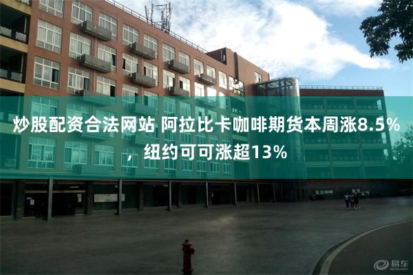 炒股配资合法网站 阿拉比卡咖啡期货本周涨8.5%，纽约可可涨超13%