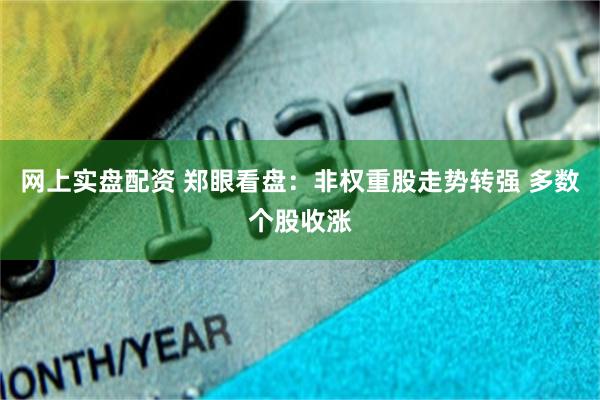 网上实盘配资 郑眼看盘：非权重股走势转强 多数个股收涨