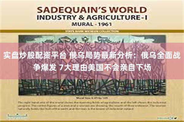 实盘炒股配资平台 俄乌局势最新分析：俄乌全面战争爆发 7大理由美国不会亲自下场