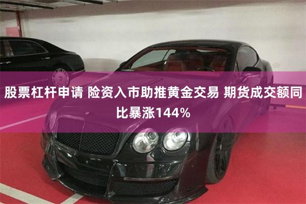 股票杠杆申请 险资入市助推黄金交易 期货成交额同比暴涨144%