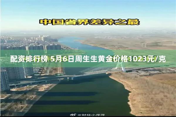 配资排行榜 5月6日周生生黄金价格1023元/克