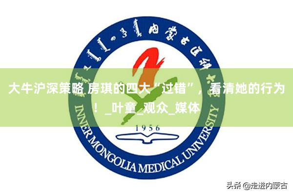 大牛沪深策略 房琪的四大“过错”，看清她的行为！_叶童_观众_媒体