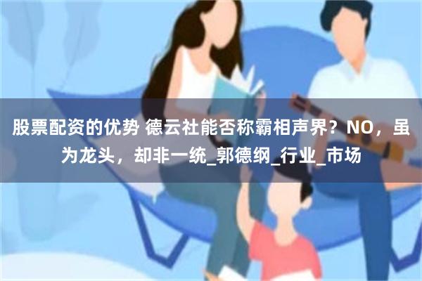 股票配资的优势 德云社能否称霸相声界？NO，虽为龙头，却非一统_郭德纲_行业_市场