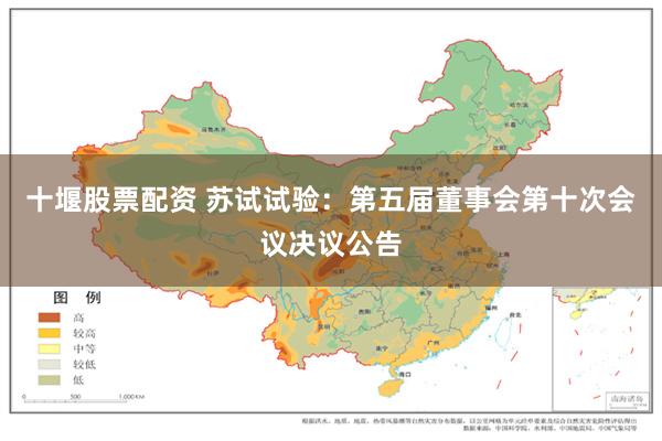 十堰股票配资 苏试试验：第五届董事会第十次会议决议公告