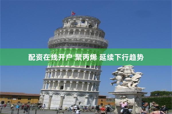 配资在线开户 聚丙烯 延续下行趋势