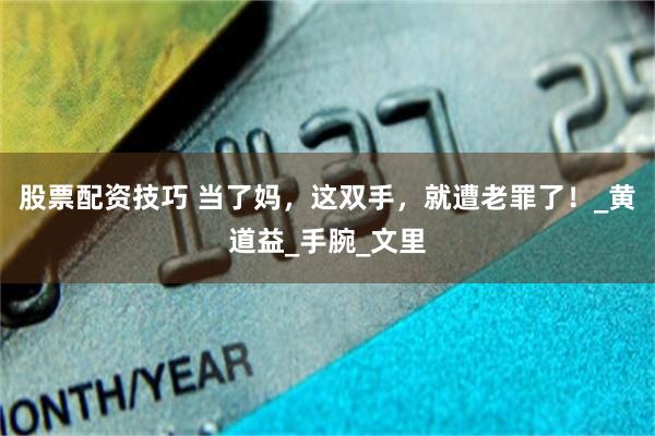 股票配资技巧 当了妈，这双手，就遭老罪了！_黄道益_手腕_文里