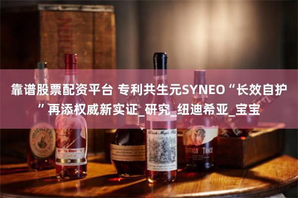 靠谱股票配资平台 专利共生元SYNEO“长效自护”再添权威新实证_研究_纽迪希亚_宝宝