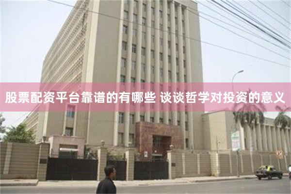股票配资平台靠谱的有哪些 谈谈哲学对投资的意义