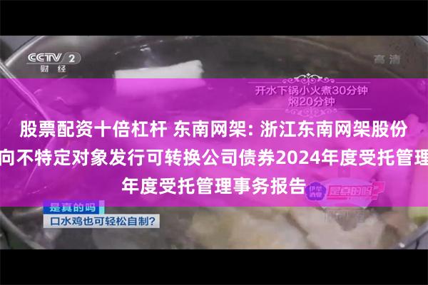 股票配资十倍杠杆 东南网架: 浙江东南网架股份有限公司向不特定对象发行可转换公司债券2024年度受托管理事务报告