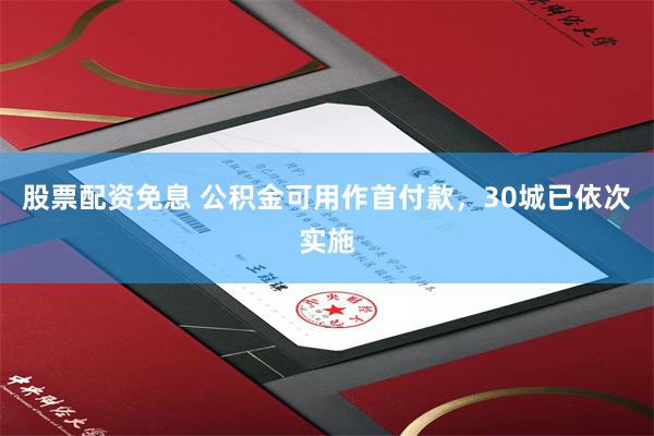 股票配资免息 公积金可用作首付款，30城已依次实施