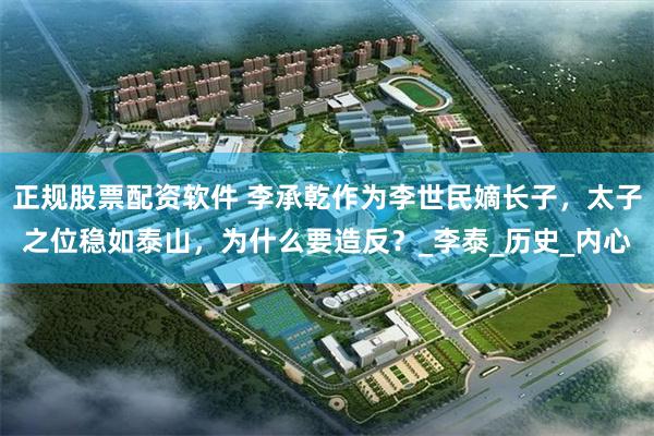 正规股票配资软件 李承乾作为李世民嫡长子，太子之位稳如泰山，为什么要造反？_李泰_历史_内心