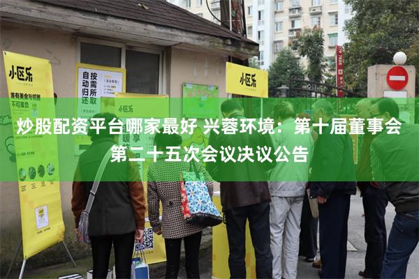 炒股配资平台哪家最好 兴蓉环境：第十届董事会第二十五次会议决议公告