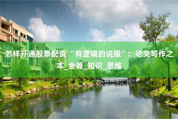 怎样开通股票配资 “有逻辑的说服”：论文写作之本_金菁_知识_思维