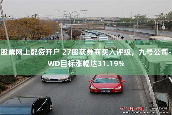 股票网上配资开户 27股获券商买入评级，九号公司-WD目标涨幅达31.19%