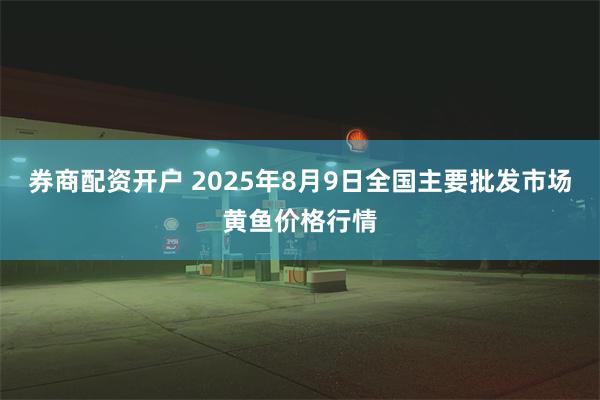 券商配资开户 2025年8月9日全国主要批发市场黄鱼价格行情