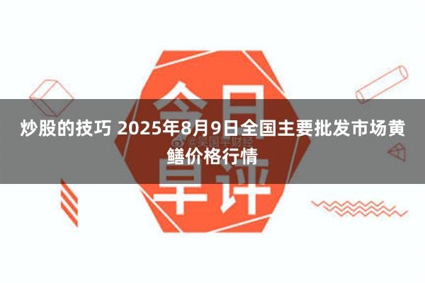 炒股的技巧 2025年8月9日全国主要批发市场黄鳝价格行情