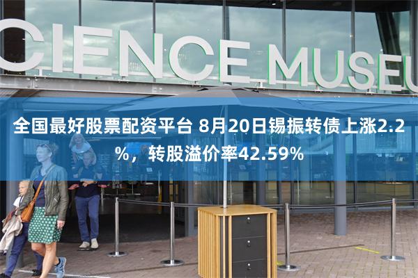 全国最好股票配资平台 8月20日锡振转债上涨2.2%，转股溢价率42.59%