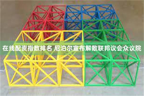 在线配资指数排名 尼泊尔宣布解散联邦议会众议院