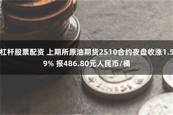 杠杆股票配资 上期所原油期货2510合约夜盘收涨1.59% 报486.80元人民币/桶