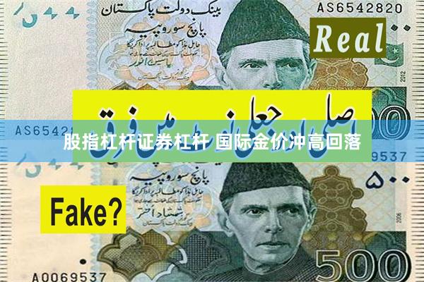 股指杠杆证券杠杆 国际金价冲高回落