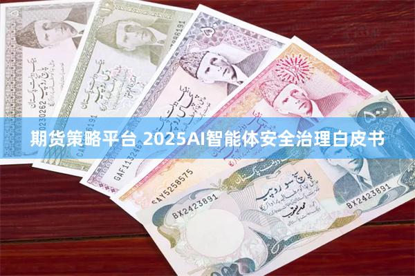 期货策略平台 2025AI智能体安全治理白皮书