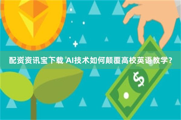 配资资讯宝下载 AI技术如何颠覆高校英语教学？