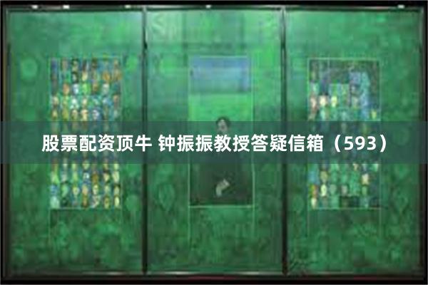 股票配资顶牛 钟振振教授答疑信箱（593）